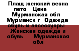 Плащ женский весна-лето › Цена ­ 900 - Мурманская обл., Мурманск г. Одежда, обувь и аксессуары » Женская одежда и обувь   . Мурманская обл.